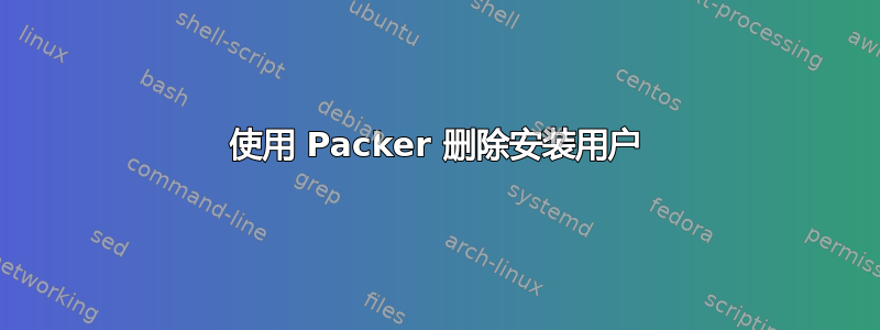 使用 Packer 删除安装用户