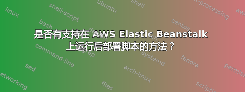 是否有支持在 AWS Elastic Beanstalk 上运行后部署脚本的方法？