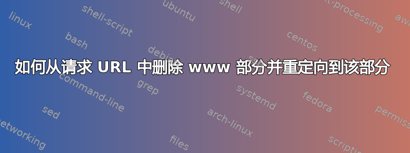 如何从请求 URL 中删除 www 部分并重定向到该部分