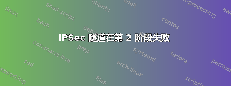 IPSec 隧道在第 2 阶段失败