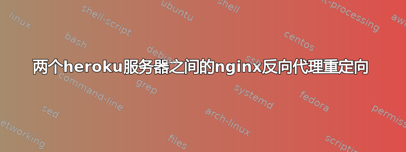 两个heroku服务器之间的nginx反向代理重定向