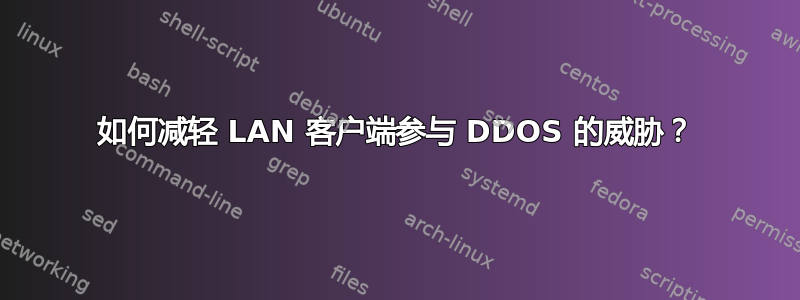 如何减轻 LAN 客户端参与 DDOS 的威胁？