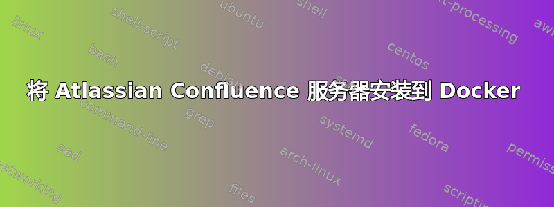 将 Atlassian Confluence 服务器安装到 Docker