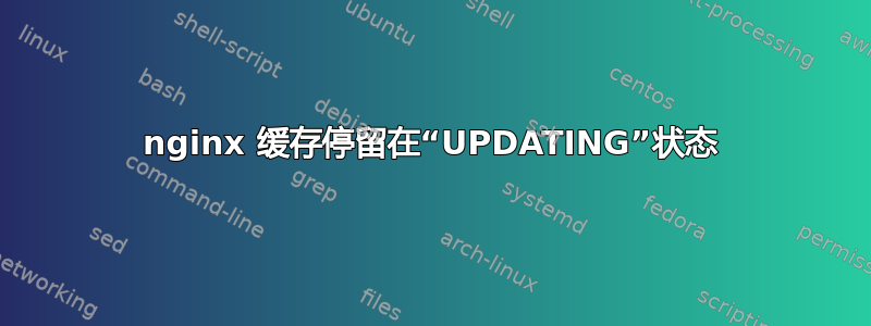 nginx 缓存停留在“UPDATING”状态