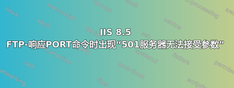 IIS 8.5 FTP-响应PORT命令时出现“501服务器无法接受参数”