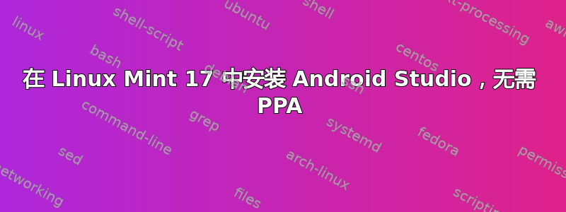 在 Linux Mint 17 中安装 Android Studio，无需 PPA