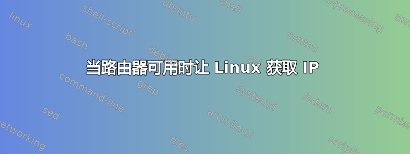 当路由器可用时让 Linux 获取 IP