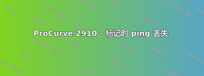 ProCurve 2910 - 标记时 ping 丢失