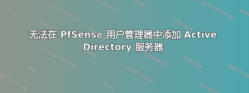 无法在 PfSense 用户管理器中添加 Active Directory 服务器