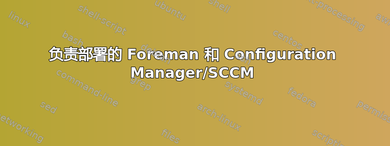 负责部署的 Foreman 和 Configuration Manager/SCCM