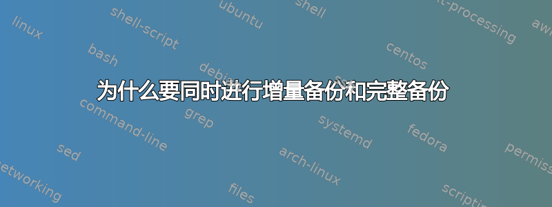 为什么要同时进行增量备份和完整备份