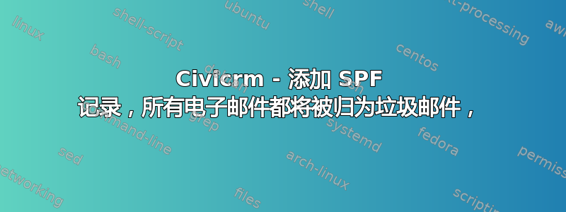 Civicrm - 添加 SPF 记录，所有电子邮件都将被归为垃圾邮件，