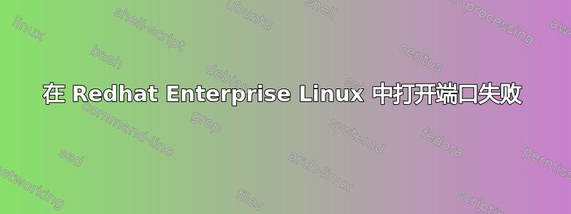 在 Redhat Enterprise Linux 中打开端口失败