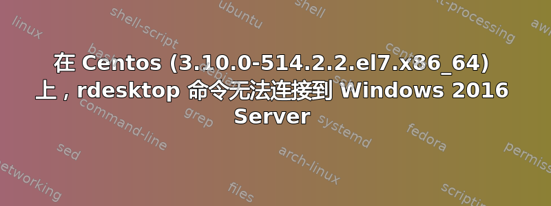 在 Centos (3.10.0-514.2.2.el7.x86_64) 上，rdesktop 命令无法连接到 Windows 2016 Server