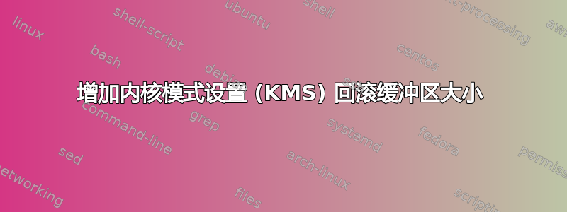 增加内核模式设置 (KMS) 回滚缓冲区大小