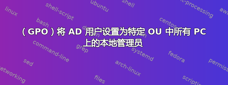 （GPO）将 AD 用户设置为特定 OU 中所有 PC 上的本地管理员