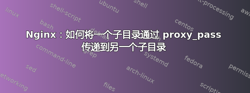 Nginx：如何将一个子目录通过 proxy_pass 传递到另一个子目录