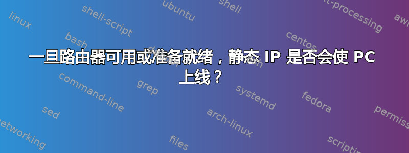 一旦路由器可用或准备就绪，静态 IP 是否会使 PC 上线？