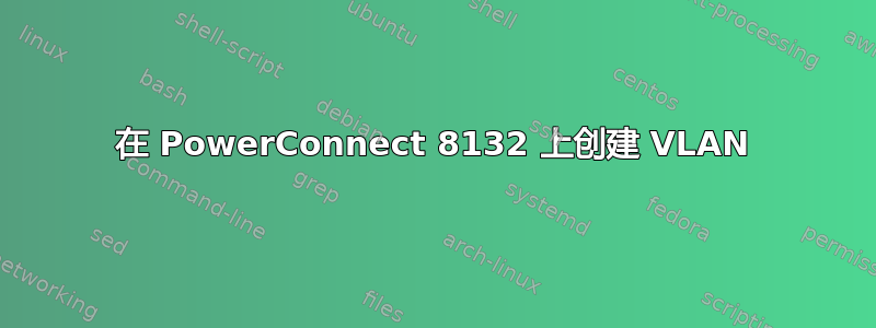 在 PowerConnect 8132 上创建 VLAN