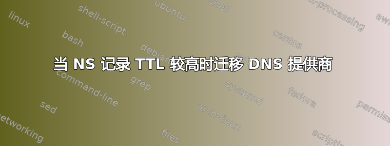 当 NS 记录 TTL 较高时迁移 DNS 提供商