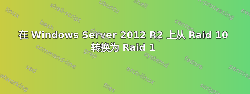 在 Windows Server 2012 R2 上从 Raid 10 转换为 Raid 1