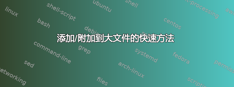 添加/附加到大文件的快速方法