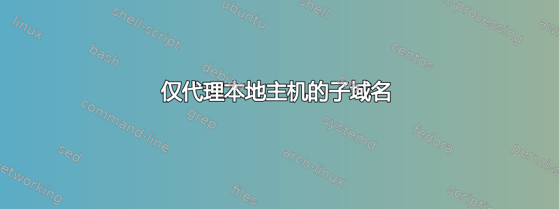 仅代理本地主机的子域名