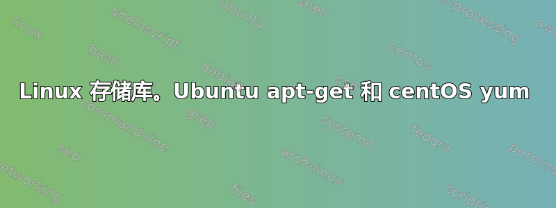 Linux 存储库。Ubuntu apt-get 和 centOS yum