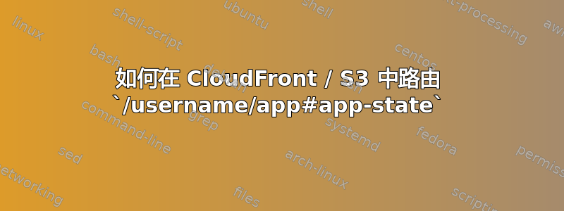 如何在 CloudFront / S3 中路由 `/username/app#app-state`