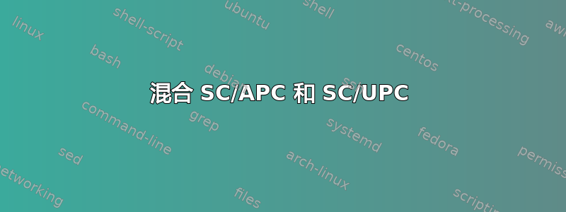 混合 SC/APC 和 SC/UPC