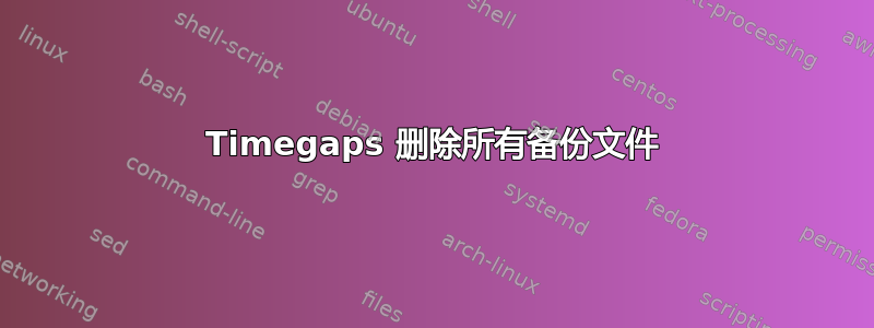 Timegaps 删除所有备份文件