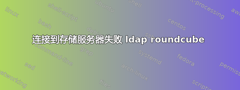 连接到存储服务器失败 ldap roundcube