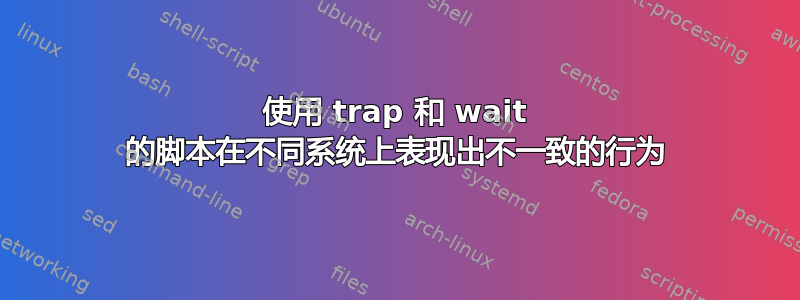 使用 trap 和 wait 的脚本在不同系统上表现出不一致的行为