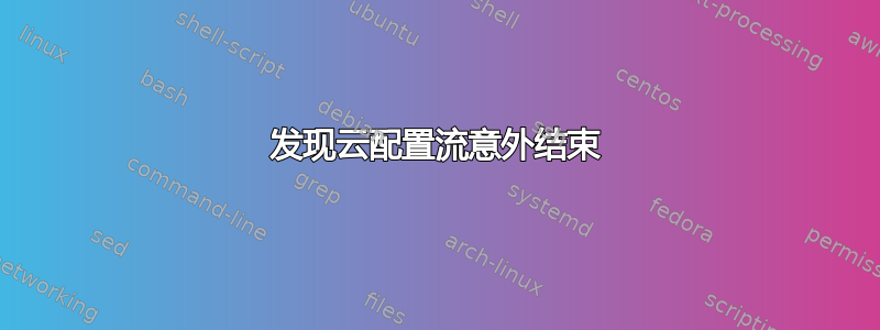 发现云配置流意外结束