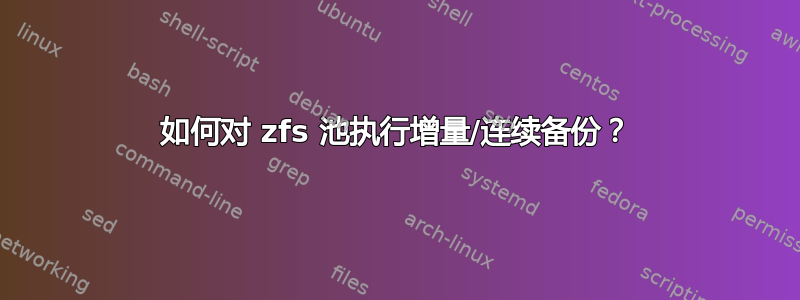 如何对 zfs 池执行增量/连续备份？