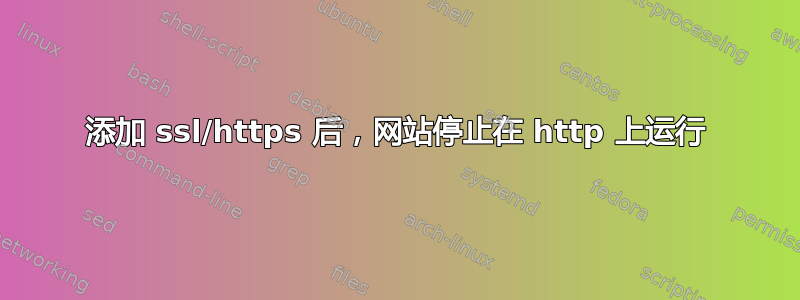 添加 ssl/https 后，网站停止在 http 上运行