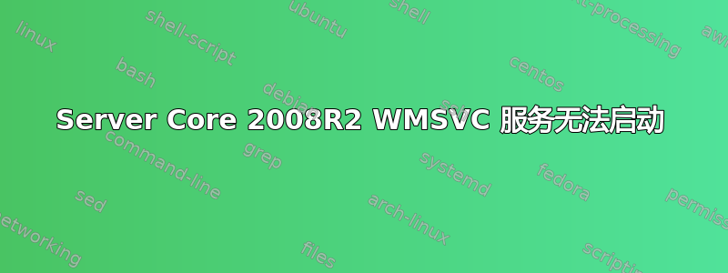 Server Core 2008R2 WMSVC 服务无法启动