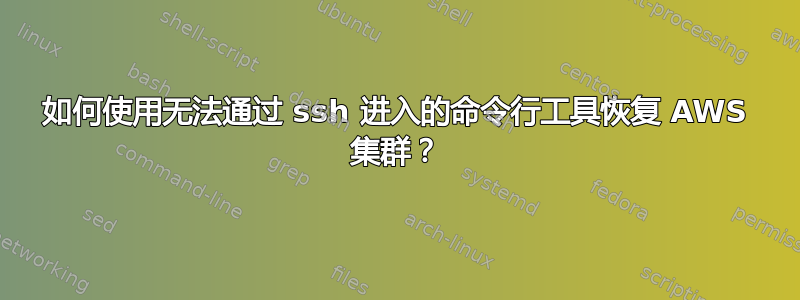 如何使用无法通过 ssh 进入的命令行工具恢复 AWS 集群？