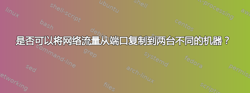 是否可以将网络流量从端口复制到两台不同的机器？