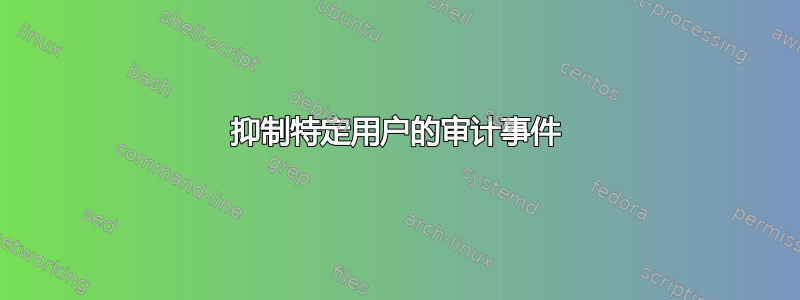 抑制特定用户的审计事件