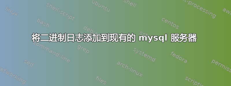 将二进制日志添加到现有的 mysql 服务器