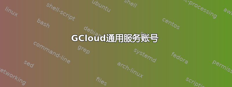 GCloud通用服务账号