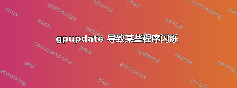 gpupdate 导致某些程序闪烁