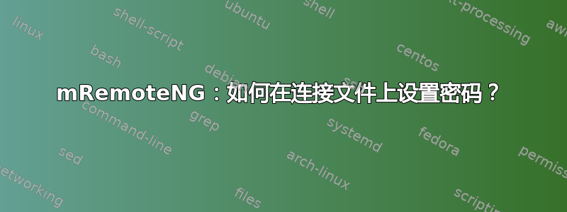 mRemoteNG：如何在连接文件上设置密码？