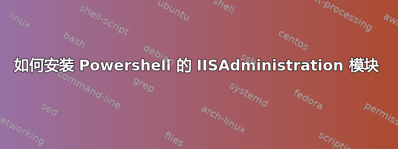 如何安装 Powershell 的 IISAdministration 模块