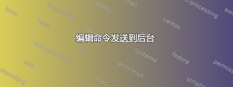 编辑命令发送到后台