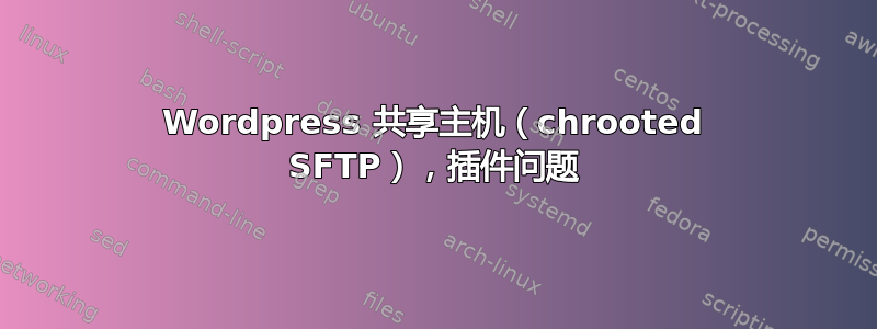 Wordpress 共享主机（chrooted SFTP），插件问题