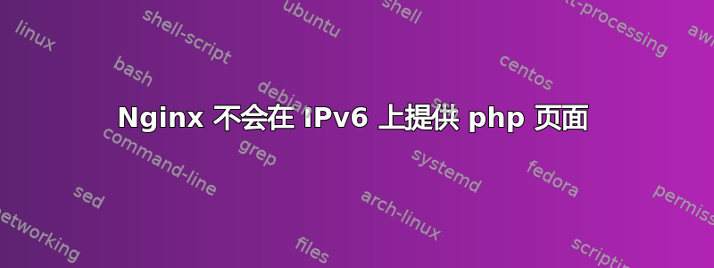 Nginx 不会在 IPv6 上提供 php 页面