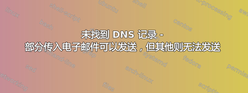 未找到 DNS 记录 - 部分传入电子邮件可以发送，但其他则无法发送