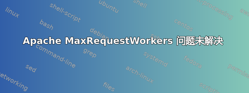 Apache MaxRequestWorkers 问题未解决